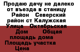 Продаю дачу не далеко от въезда в станицу › Район ­ Северский район ст.Калужская › Улица ­ Октябрьская › Дом ­ 9 › Общая площадь дома ­ 35 › Площадь участка ­ 190 › Цена ­ 1 500 000 - , Краснодар г. Недвижимость » Дома, коттеджи, дачи продажа   
